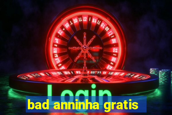 bad anninha gratis